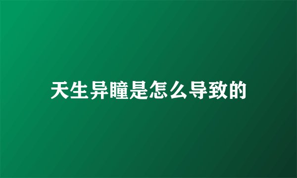 天生异瞳是怎么导致的