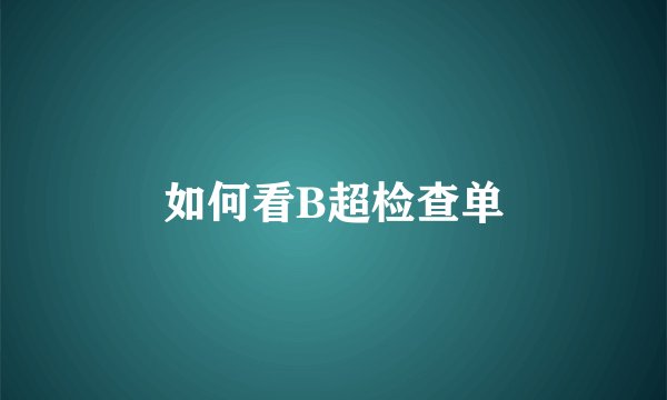 如何看B超检查单