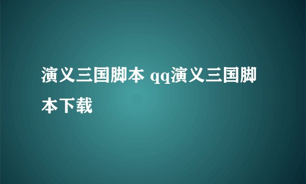 演义三国脚本 qq演义三国脚本下载