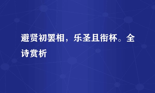 避贤初罢相，乐圣且衔杯。全诗赏析