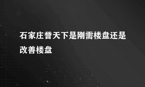 石家庄誉天下是刚需楼盘还是改善楼盘