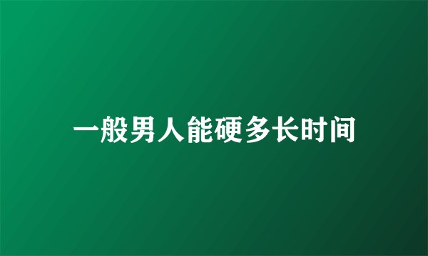 一般男人能硬多长时间