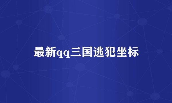 最新qq三国逃犯坐标