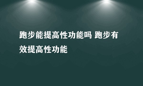 跑步能提高性功能吗 跑步有效提高性功能