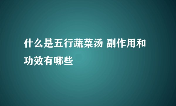 什么是五行蔬菜汤 副作用和功效有哪些