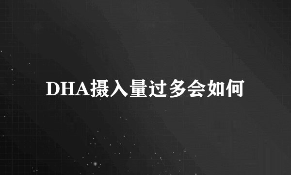 DHA摄入量过多会如何