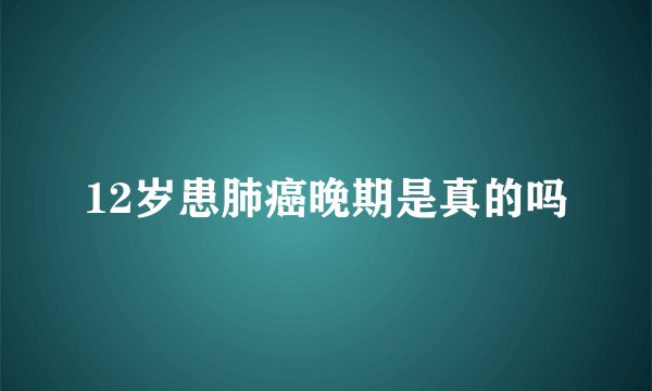 12岁患肺癌晚期是真的吗