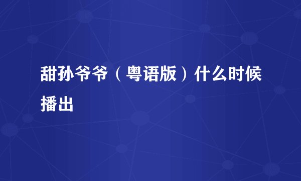 甜孙爷爷（粤语版）什么时候播出