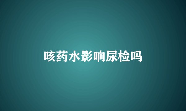 咳药水影响尿检吗