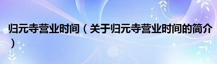 归元寺营业时间（关于归元寺营业时间的简介）