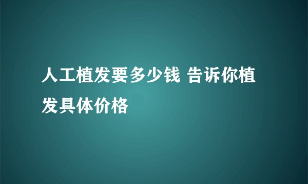 人工植发要多少钱 告诉你植发具体价格