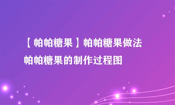 【帕帕糖果】帕帕糖果做法 帕帕糖果的制作过程图