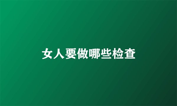 女人要做哪些检查