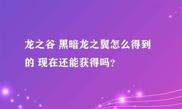龙之谷 黑暗龙之翼怎么得到的 现在还能获得吗？
