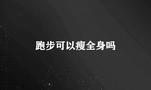 跑步可以瘦全身吗