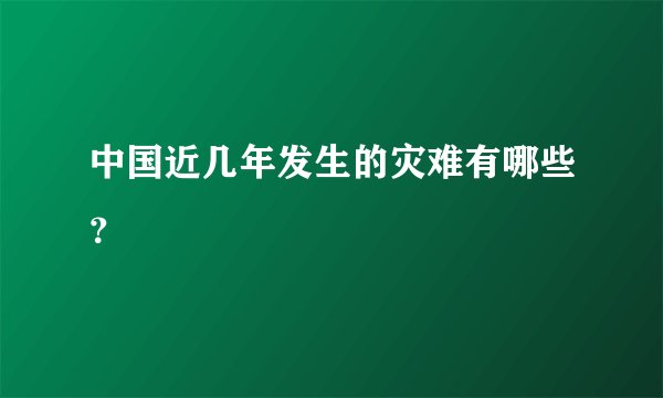 中国近几年发生的灾难有哪些?