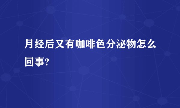 月经后又有咖啡色分泌物怎么回事?