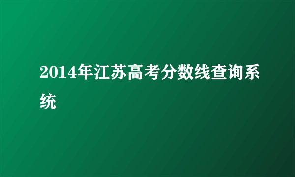 2014年江苏高考分数线查询系统