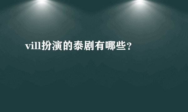 vill扮演的泰剧有哪些？