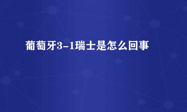 葡萄牙3-1瑞士是怎么回事