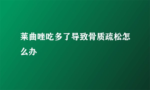 莱曲唑吃多了导致骨质疏松怎么办