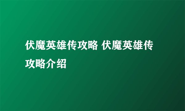 伏魔英雄传攻略 伏魔英雄传攻略介绍