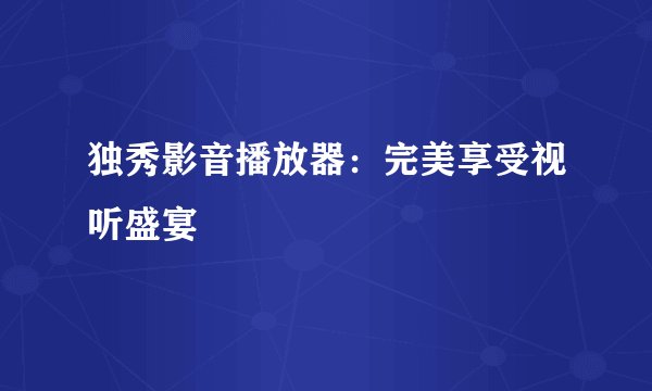 独秀影音播放器：完美享受视听盛宴