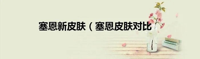 塞恩新皮肤（塞恩皮肤对比