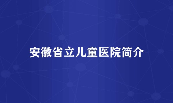 安徽省立儿童医院简介