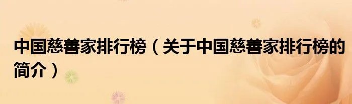 中国慈善家排行榜（关于中国慈善家排行榜的简介）
