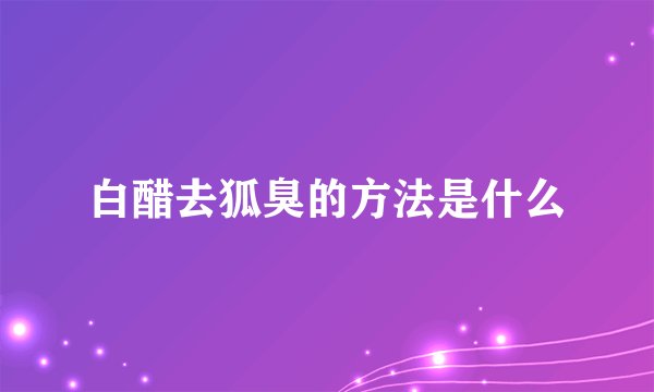 白醋去狐臭的方法是什么