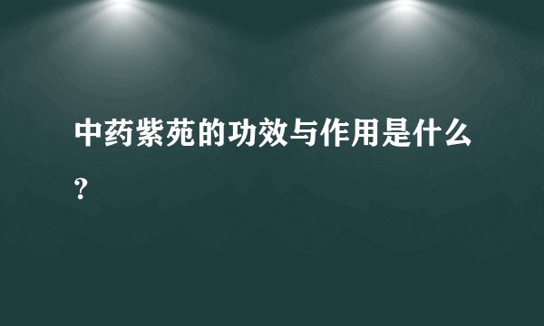 中药紫苑的功效与作用是什么？