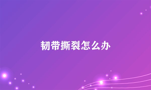韧带撕裂怎么办