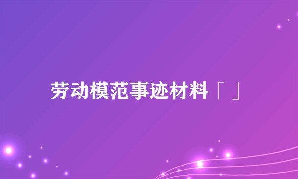 劳动模范事迹材料「」