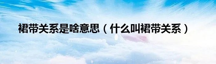 裙带关系是啥意思(什么叫裙带关系)