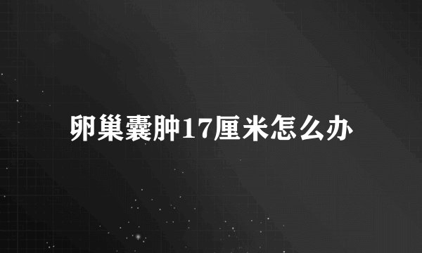 卵巢囊肿17厘米怎么办