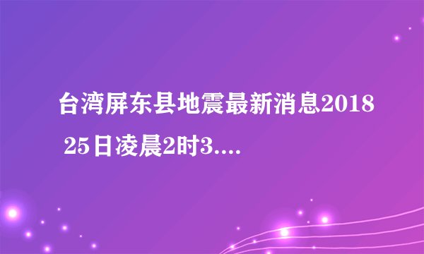 台湾屏东县地震最新消息2018 25日凌晨2时3.9级地震