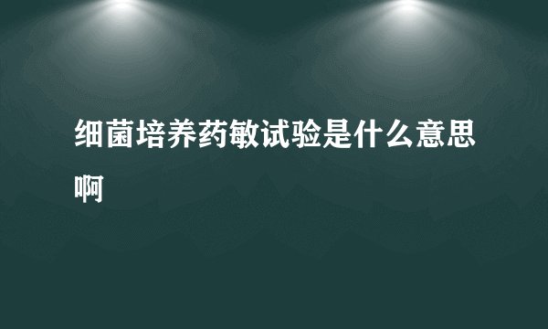 细菌培养药敏试验是什么意思啊