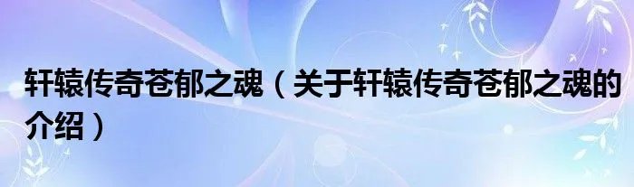 轩辕传奇苍郁之魂（关于轩辕传奇苍郁之魂的介绍）