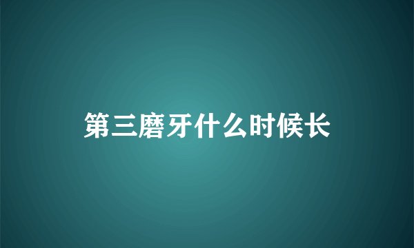 第三磨牙什么时候长