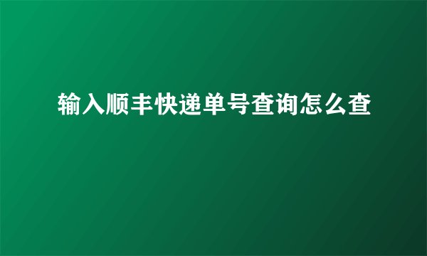 输入顺丰快递单号查询怎么查
