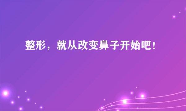 整形，就从改变鼻子开始吧！