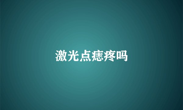 激光点痣疼吗