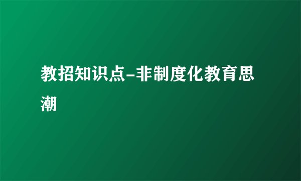 教招知识点-非制度化教育思潮