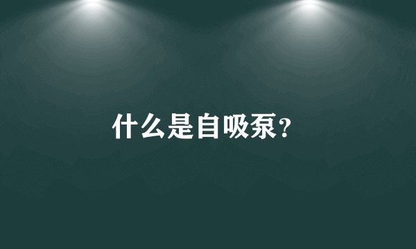 什么是自吸泵？