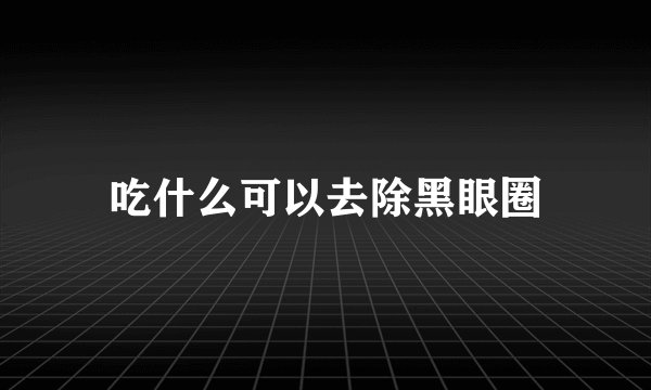 吃什么可以去除黑眼圈
