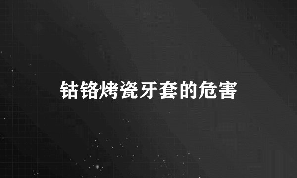 钴铬烤瓷牙套的危害