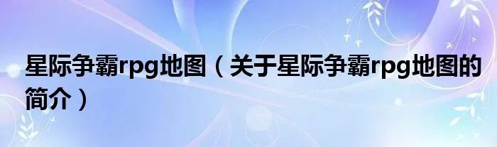 星际争霸rpg地图（关于星际争霸rpg地图的简介）