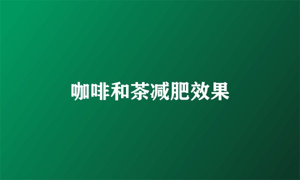 咖啡和茶减肥效果