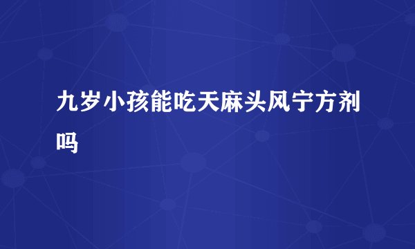 九岁小孩能吃天麻头风宁方剂吗